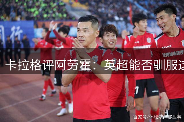卡拉格评阿劳霍：英超能否驯服这头"走神的野兽"？