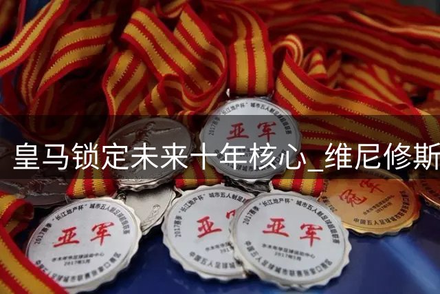皇马锁定未来十年核心 维尼修斯终老伯纳乌 阿森纳转攻巴西同胞