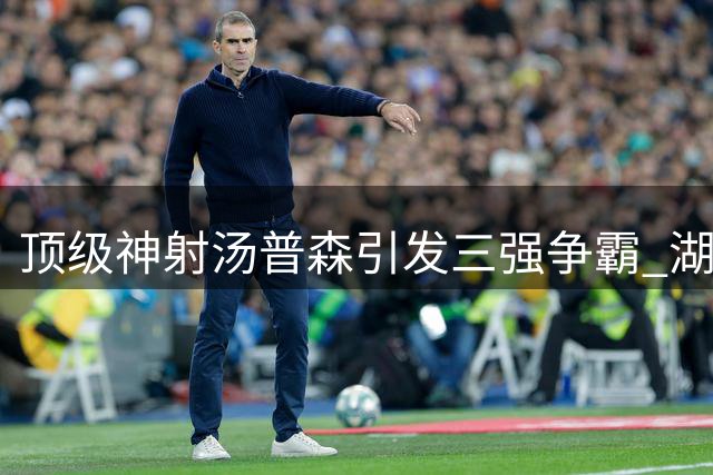 顶级神射汤普森引发三强争霸 湖人热火谁将笑到最后